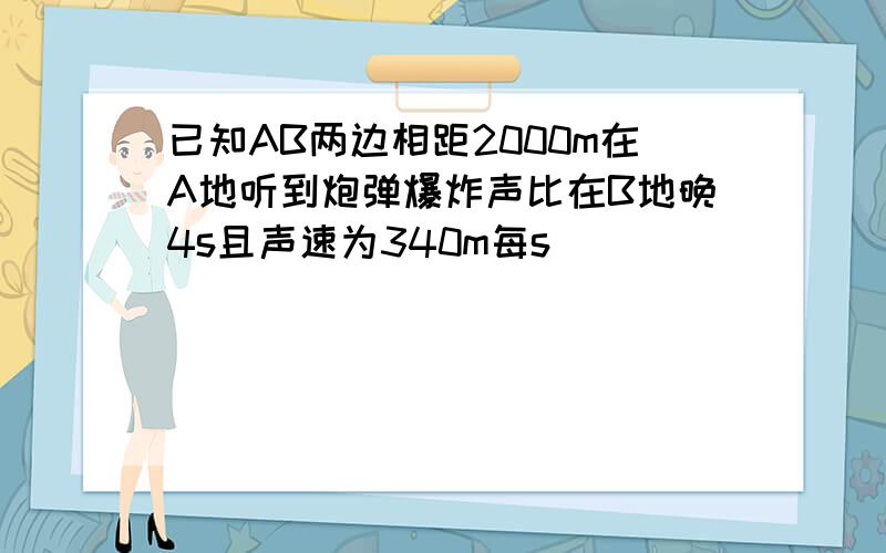 已知AB两边相距2000m在A地听到炮弹爆炸声比在B地晚4s且声速为340m每s