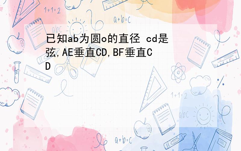 已知ab为圆o的直径 cd是弦,AE垂直CD,BF垂直CD