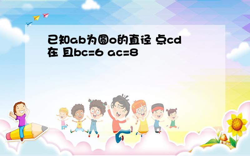 已知ab为圆o的直径 点cd在 且bc=6 ac=8