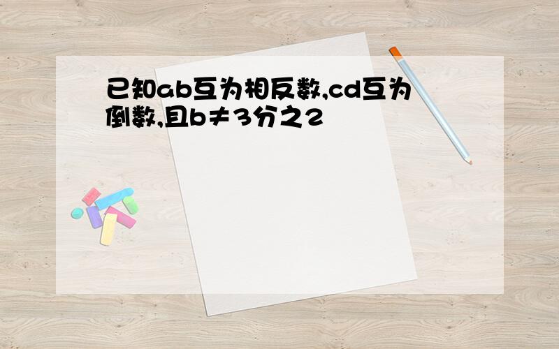 已知ab互为相反数,cd互为倒数,且b≠3分之2