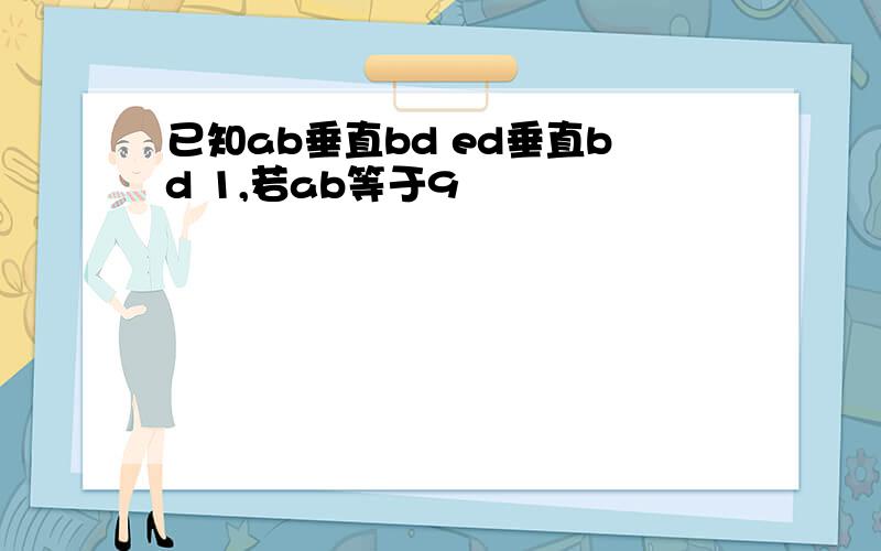 已知ab垂直bd ed垂直bd 1,若ab等于9