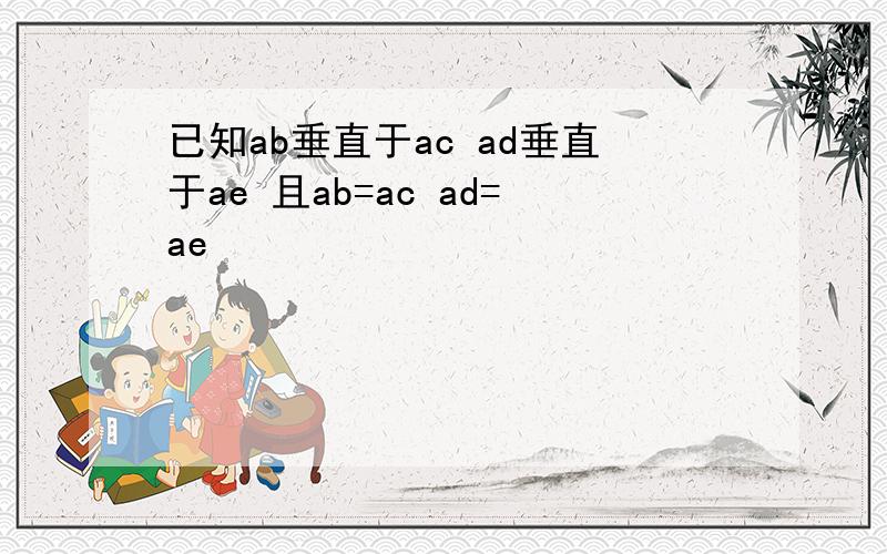 已知ab垂直于ac ad垂直于ae 且ab=ac ad=ae