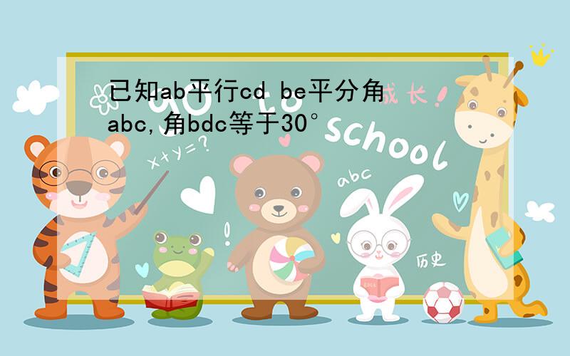 已知ab平行cd be平分角abc,角bdc等于30°