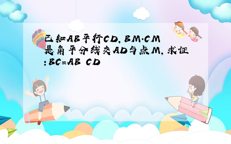 已知AB平行CD,BM.CM是角平分线交AD与点M,求证:BC=AB CD