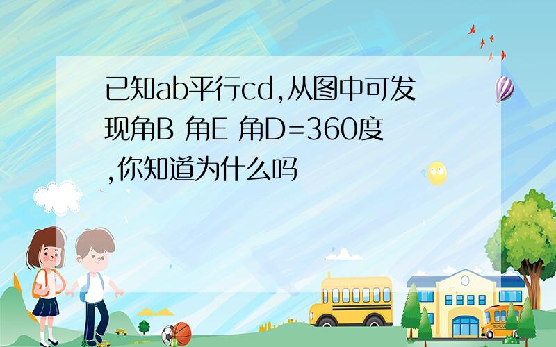 已知ab平行cd,从图中可发现角B 角E 角D=360度,你知道为什么吗