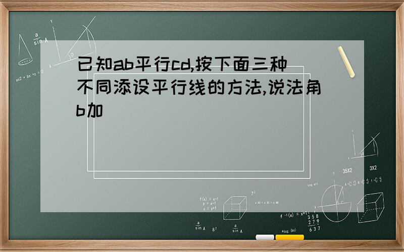 已知ab平行cd,按下面三种不同添设平行线的方法,说法角b加