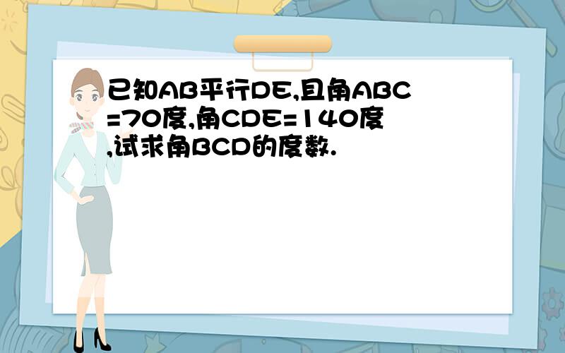 已知AB平行DE,且角ABC=70度,角CDE=140度,试求角BCD的度数.