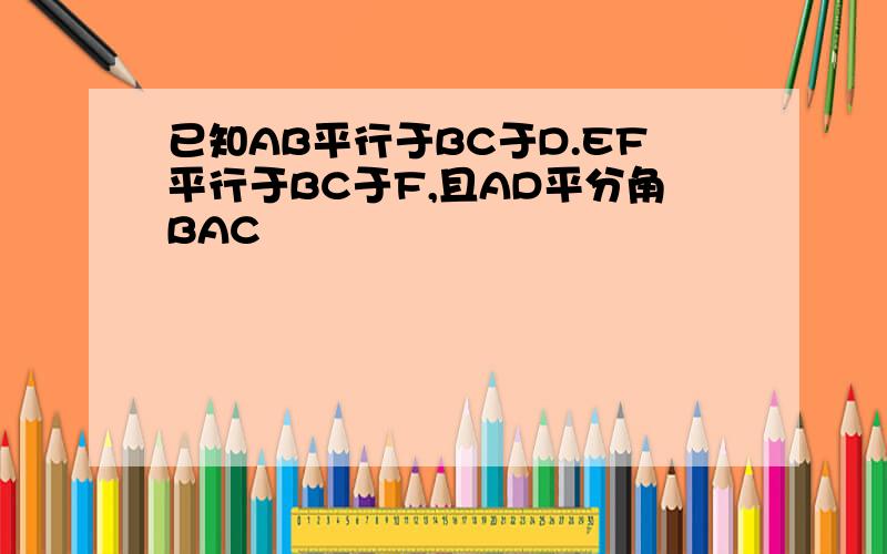 已知AB平行于BC于D.EF平行于BC于F,且AD平分角BAC