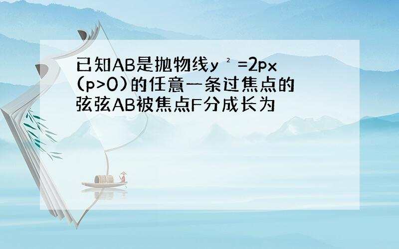 已知AB是抛物线y²=2px(p>0)的任意一条过焦点的弦弦AB被焦点F分成长为