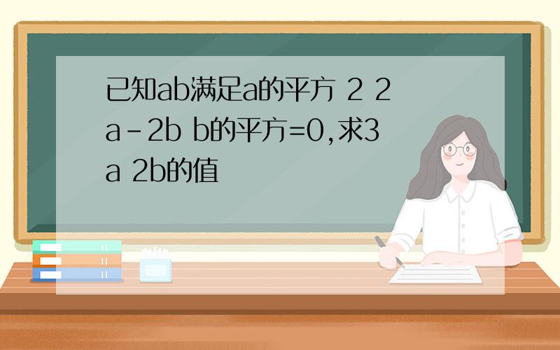 已知ab满足a的平方 2 2a-2b b的平方=0,求3a 2b的值