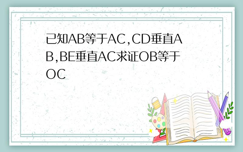 已知AB等于AC,CD垂直AB,BE垂直AC求证OB等于OC