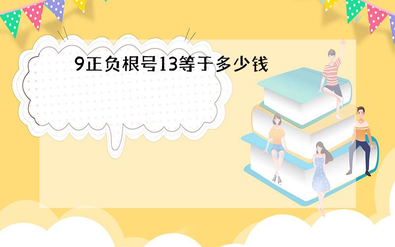 9正负根号13等于多少钱