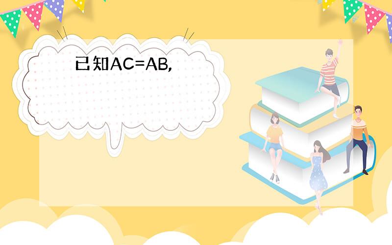 已知AC=AB,