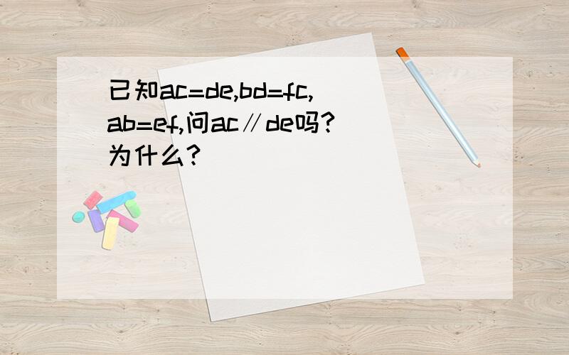 已知ac=de,bd=fc,ab=ef,问ac∥de吗?为什么?