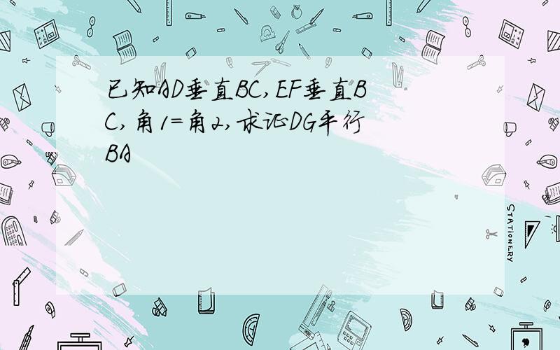 已知AD垂直BC,EF垂直BC,角1=角2,求证DG平行BA