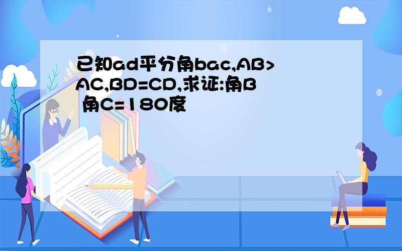 已知ad平分角bac,AB>AC,BD=CD,求证:角B 角C=180度