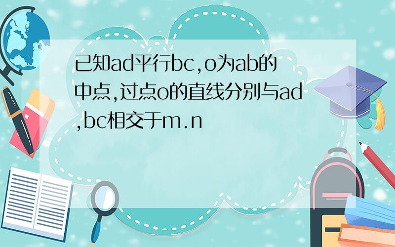 已知ad平行bc,o为ab的中点,过点o的直线分别与ad,bc相交于m.n