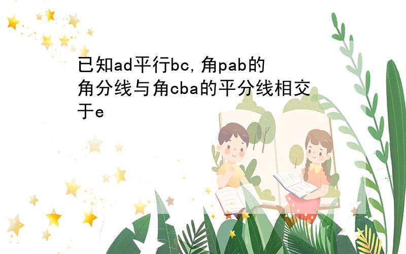 已知ad平行bc,角pab的角分线与角cba的平分线相交于e