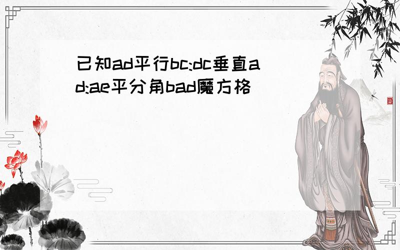 已知ad平行bc:dc垂直ad:ae平分角bad魔方格