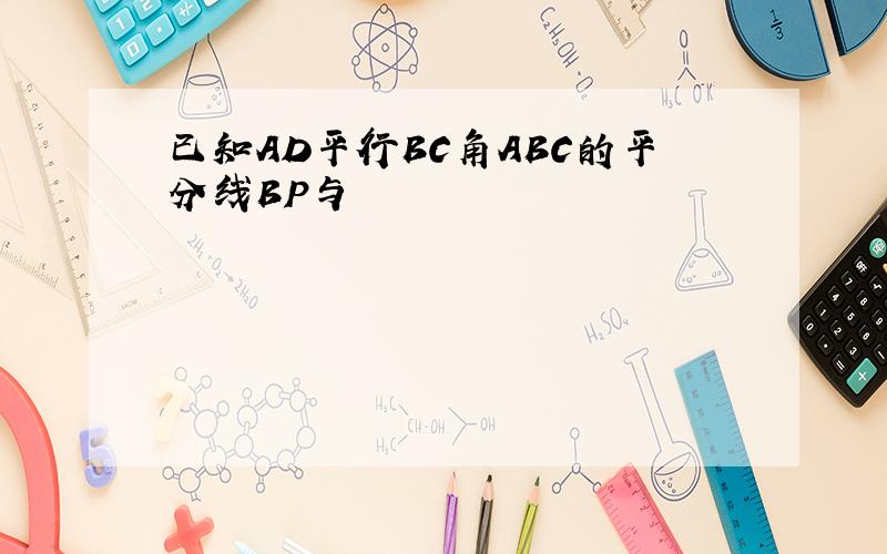 已知AD平行BC角ABC的平分线BP与