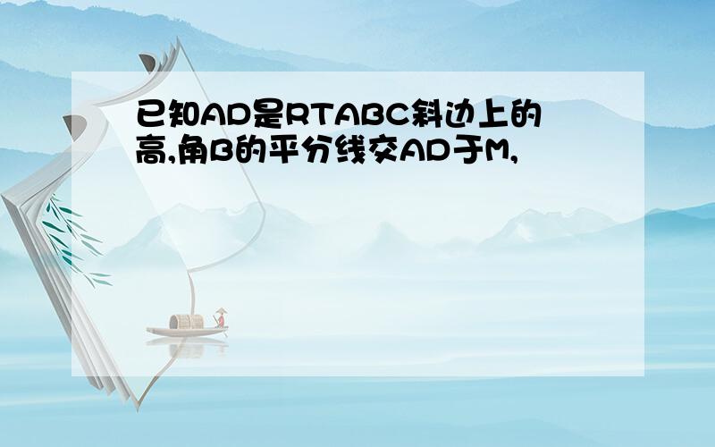 已知AD是RTABC斜边上的高,角B的平分线交AD于M,