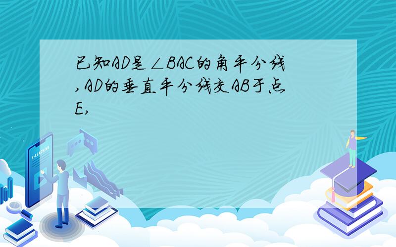 已知AD是∠BAC的角平分线,AD的垂直平分线交AB于点E,