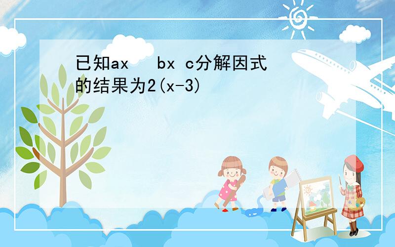 已知ax² bx c分解因式的结果为2(x-3)