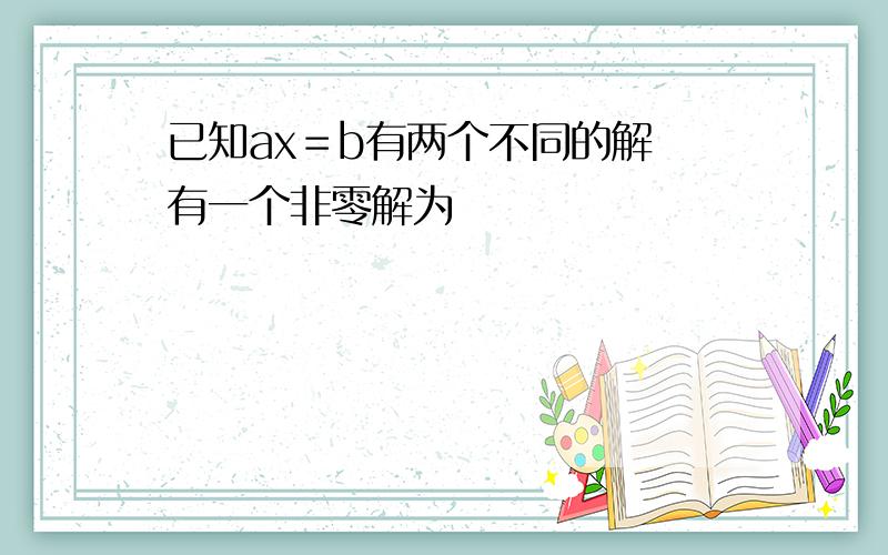 已知ax＝b有两个不同的解 有一个非零解为