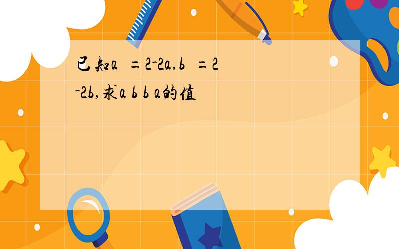 已知a²=2-2a,b²=2-2b,求a b b a的值