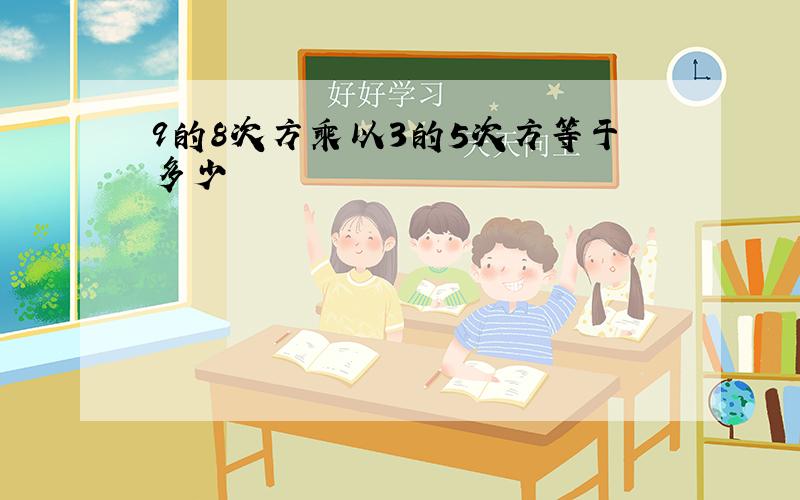 9的8次方乘以3的5次方等于多少