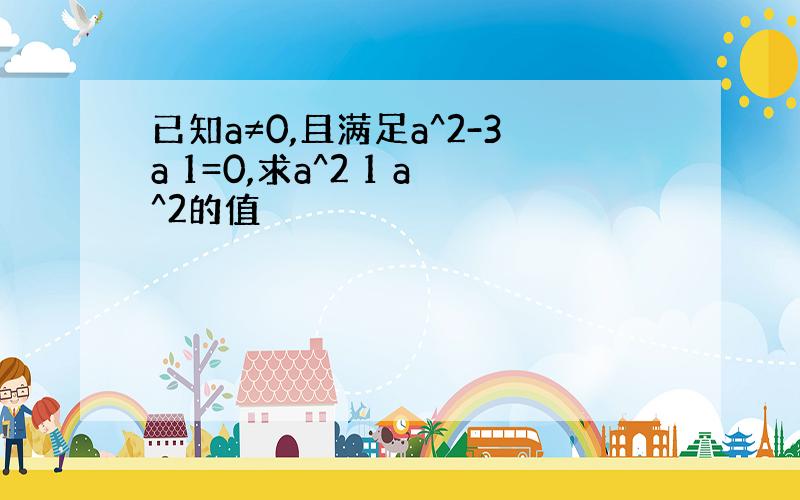 已知a≠0,且满足a^2-3a 1=0,求a^2 1 a^2的值