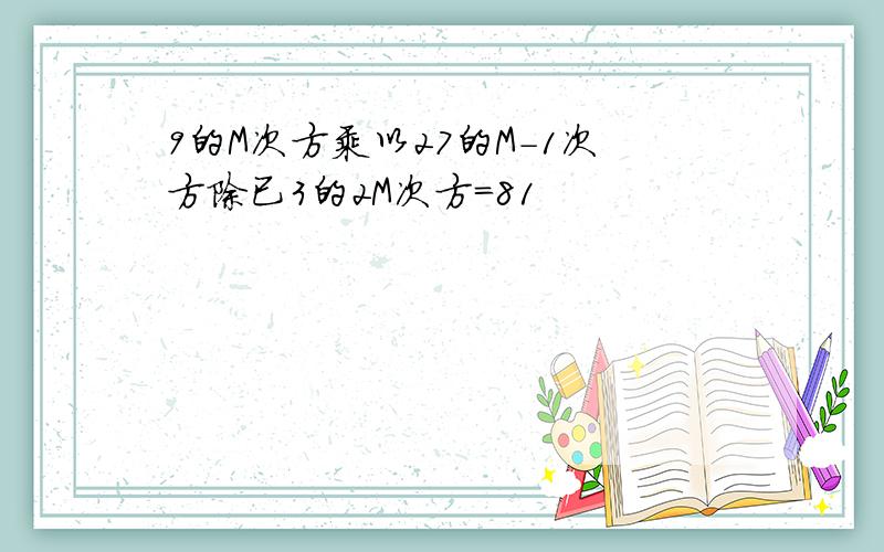 9的M次方乘以27的M-1次方除已3的2M次方=81