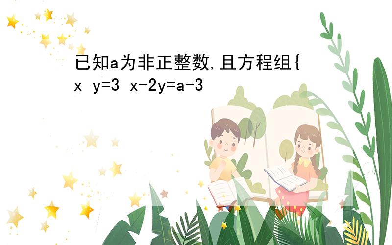 已知a为非正整数,且方程组{x y=3 x-2y=a-3