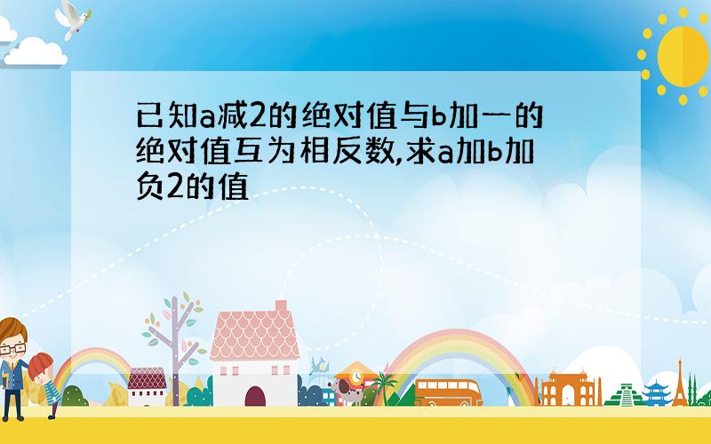 已知a减2的绝对值与b加一的绝对值互为相反数,求a加b加负2的值