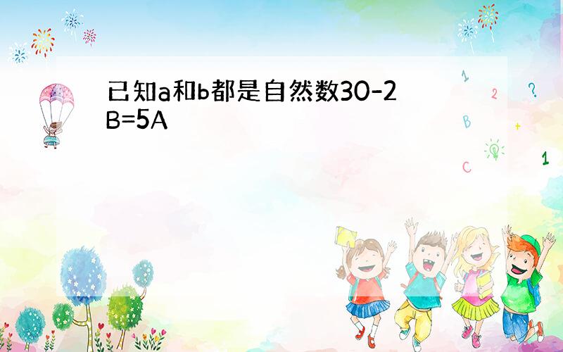 已知a和b都是自然数30-2B=5A