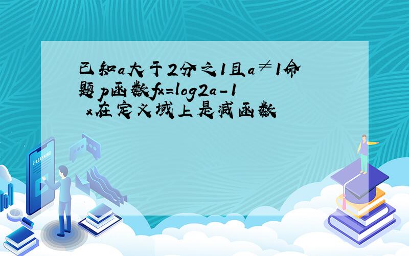 已知a大于2分之1且a≠1命题p函数fx=log2a-1 x在定义域上是减函数