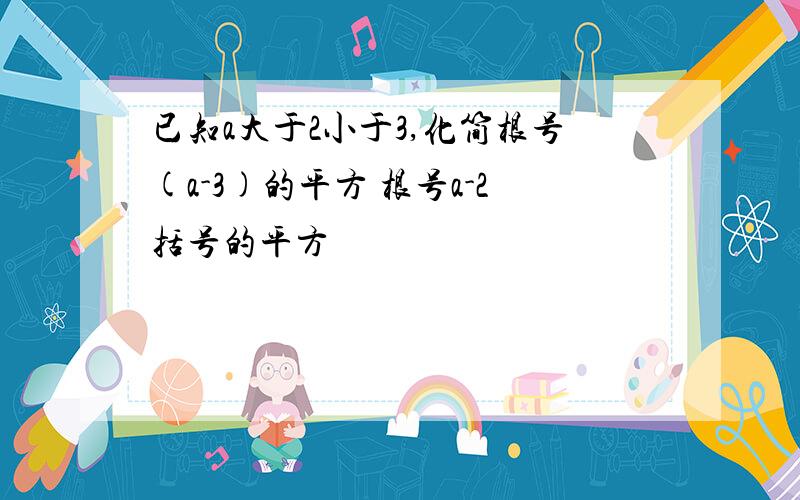 已知a大于2小于3,化简根号(a-3)的平方 根号a-2括号的平方