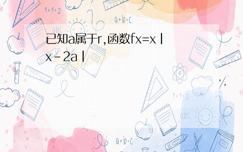 已知a属于r,函数fx=x|x-2a|