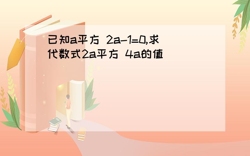 已知a平方 2a-1=0,求代数式2a平方 4a的值