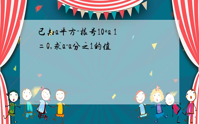 已知a平方-根号10*a 1=0,求a-a分之1的值