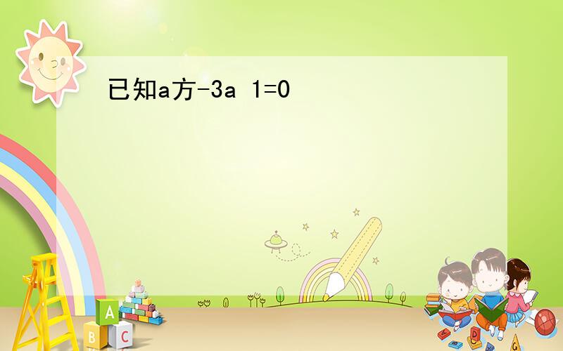 已知a方-3a 1=0