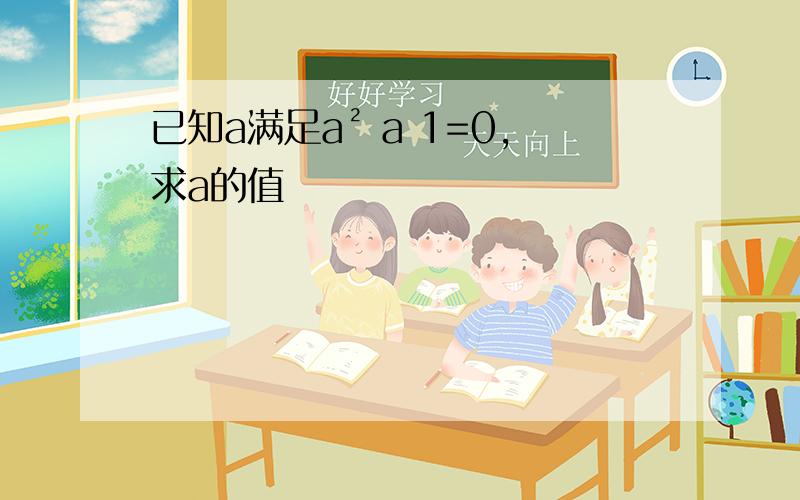 已知a满足a² a 1=0,求a的值