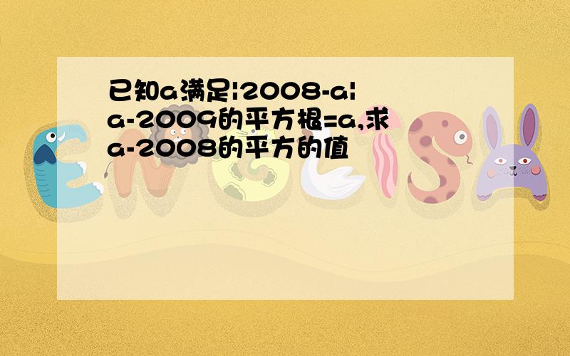 已知a满足|2008-a| a-2009的平方根=a,求a-2008的平方的值