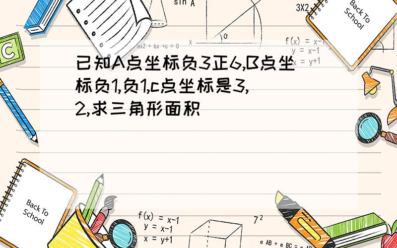 已知A点坐标负3正6,B点坐标负1,负1,c点坐标是3,2,求三角形面积