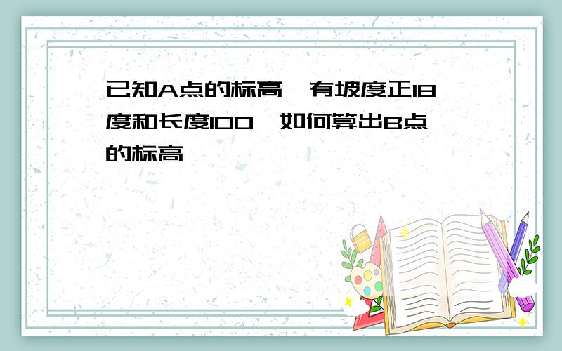 已知A点的标高,有坡度正18度和长度100,如何算出B点的标高