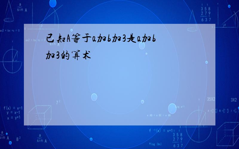 已知A等于a加b加3是a加b加3的算术