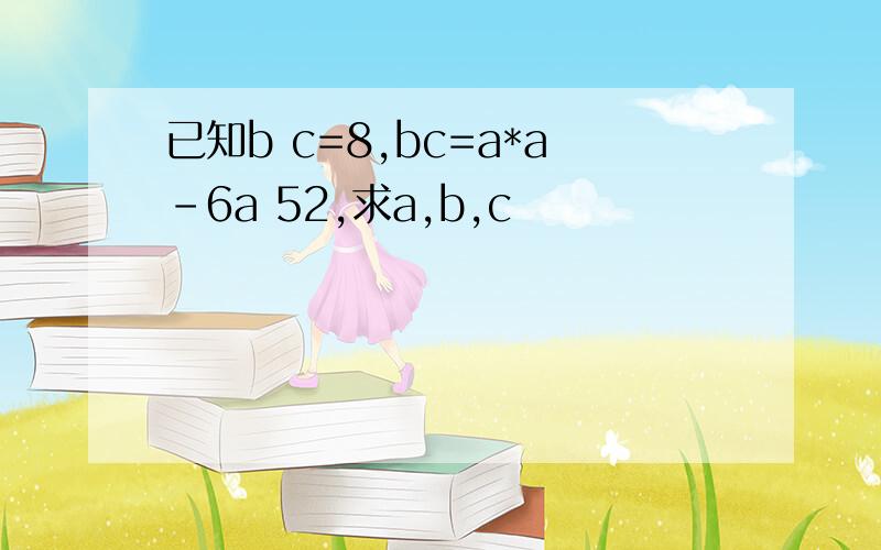 已知b c=8,bc=a*a-6a 52,求a,b,c