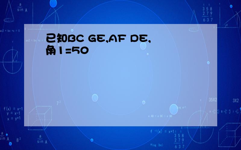 已知BC GE,AF DE,角1=50