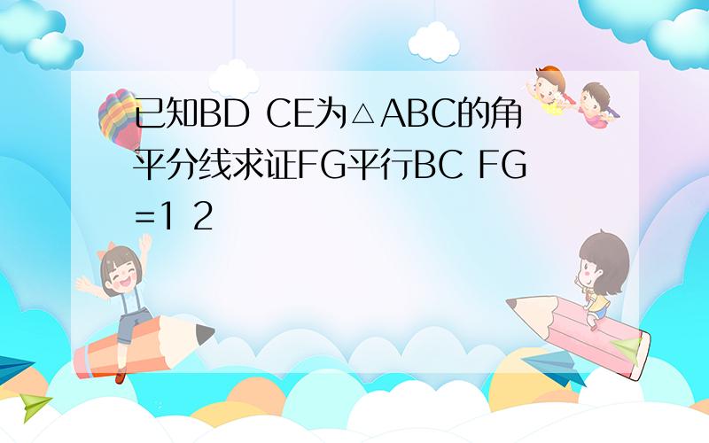 已知BD CE为△ABC的角平分线求证FG平行BC FG=1 2