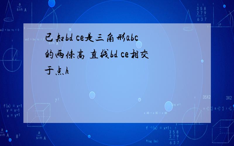 已知bd ce是三角形abc的两条高 直线bd ce相交于点h